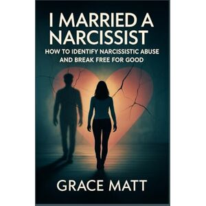 Matt, Grace I Married A Narcissist: How to Identify Narcissistic Abuse and Break Free for Good Matt, Grace I Married A Narcissist: How to Identify Narcissistic Abuse and Break Free for Good