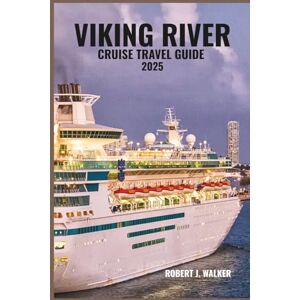 WALKER, ROBERT J. VIKING RIVER CRUISE TRAVEL GUIDE 2025: Explore Europe’s iconic rivers—castles, vineyards, quaint towns, and luxury cruising await in this complete guide to travel, culture, and relaxation WALKER, ROBERT J. VIKING RIVER CRUISE TRAVEL GUIDE 2025: Explore Europe’s iconic rivers—castles, vineyards, quaint towns, and luxury cruising await in this complete guide to travel, culture, and relaxation