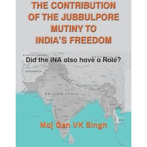 Singh, V K The Contribution of The Jubbulpore Mutiny to India's Freedom: Did the INA also have a Role? Singh, V K The Contribution of The Jubbulpore Mutiny to India's Freedom: Did the INA also have a Role?