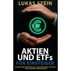 Stein, Lukas Aktien und ETFs für Einsteiger: Mit wenig Kapital langfristig Rendite erzielen – ohne großen Zeitaufwand Stein, Lukas Aktien und ETFs für Einsteiger: Mit wenig Kapital langfristig Rendite erzielen – ohne großen Zeitaufwand