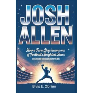 E. Obrien, Elvis Josh Allen: How a Farm Boy Became One of Football’s Brightest Stars (Inspiring Biographies for Kids) E. Obrien, Elvis Josh Allen: How a Farm Boy Became One of Football’s Brightest Stars (Inspiring Biographies for Kids)