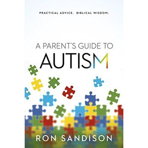 Ron Sandison A Parent's Guide to Autism: Practical Advice. Biblical Wisdom. Ron Sandison A Parent's Guide to Autism: Practical Advice. Biblical Wisdom.