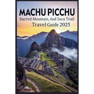 Gage, Carolyn J. Machu Picchu, Sacred Mountain, and Inca Trail Travel Guide 2025: Hike, Explore, and Discover Peru’s Ancient Wonder and Legendary Trek Gage, Carolyn J. Machu Picchu, Sacred Mountain, and Inca Trail Travel Guide 2025: Hike, Explore, and Discover Peru’s Ancient Wonder and Legendary Trek