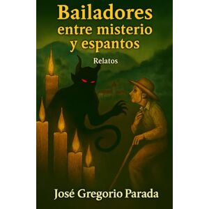 Parada R., José Gregorio Bailadores entre misterio y espantos: relatos Parada R., José Gregorio Bailadores entre misterio y espantos: relatos