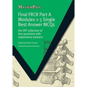 Proctor, Robin Final FRCR Part A Modules 1-3 Single Best Answer MCQS: The SRT Collection of 600 Questions with Explanatory Answers (MasterPass) Proctor, Robin Final FRCR Part A Modules 1-3 Single Best Answer MCQS: The SRT Collection of 600 Questions with Explanatory Answers (MasterPass)