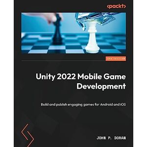 Doran, John P. Unity 2022 Mobile Game Development: Build and publish engaging games for Android and iOS Doran, John P. Unity 2022 Mobile Game Development: Build and publish engaging games for Android and iOS
