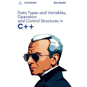 Asotić, Din Data Types and Variables, Operators and Control Structures in C++: Introduction to C++ Programming Asotić, Din Data Types and Variables, Operators and Control Structures in C++: Introduction to C++ Programming