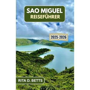 D. Betts, Rita SAO MIGUEL REISEFÜHRER 2025–2026: Entdecken Sie Vulkanseen, Meeresklippen und zeitlose Dörfer auf einer atemberaubenden Insel im Atlantik D. Betts, Rita SAO MIGUEL REISEFÜHRER 2025–2026: Entdecken Sie Vulkanseen, Meeresklippen und zeitlose Dörfer auf einer atemberaubenden Insel im Atlantik