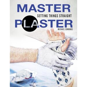Edmonds, Mr Michael John Master Plaster: Setting Things Straight Clinical Treatment of Fractures Handbook of Casting for Broken Bones Edmonds, Mr Michael John Master Plaster: Setting Things Straight Clinical Treatment of Fractures Handbook of Casting for Broken Bones