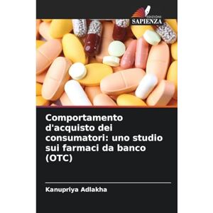 Adlakha, Kanupriya Comportamento d'acquisto dei consumatori: uno studio sui farmaci da banco (OTC) Adlakha, Kanupriya Comportamento d'acquisto dei consumatori: uno studio sui farmaci da banco (OTC)