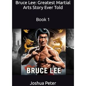 Peter, Joshua Bruce Lee: Greatest Martial Arts Story Ever Told: Book 1 (The Greatest Martial Arts Stories Ever Told) Peter, Joshua Bruce Lee: Greatest Martial Arts Story Ever Told: Book 1 (The Greatest Martial Arts Stories Ever Told)
