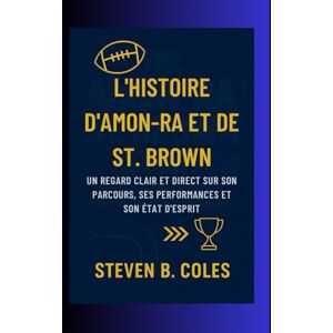 Coles, Steven B. L'histoire d'Amon-Ra et de St. Brown: Un regard clair et direct sur son parcours, ses performances et son état d'esprit Coles, Steven B. L'histoire d'Amon-Ra et de St. Brown: Un regard clair et direct sur son parcours, ses performances et son état d'esprit