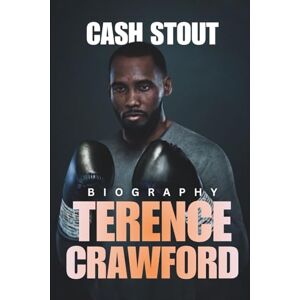 Stout, Cash The Life and Legacy of Terence Crawford: Bud The American Professional Boxer Who Dominated the Ring and Shaped Boxing History Stout, Cash The Life and Legacy of Terence Crawford: Bud The American Professional Boxer Who Dominated the Ring and Shaped Boxing History