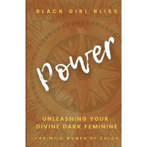 Bliss, Black Girl Power: Unleashing Your Divine Dark Feminine for Wild Women of Color Bliss, Black Girl Power: Unleashing Your Divine Dark Feminine for Wild Women of Color