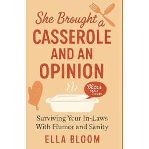 Bloom, Ella She Brought a Casserole and an Opinion: Surviving Your In-Laws With Humor and Sanity: 1 (The Domestic Drama Diaries) Bloom, Ella She Brought a Casserole and an Opinion: Surviving Your In-Laws With Humor and Sanity: 1 (The Domestic Drama Diaries)