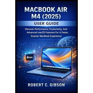 Gibson MACBOOK AIR M4(2025) USER GUIDE: Discover Performance, Productivity, And Advanced MacOS Features For A Faster, Smarter MacBook Experience Gibson MACBOOK AIR M4(2025) USER GUIDE: Discover Performance, Productivity, And Advanced MacOS Features For A Faster, Smarter MacBook Experience