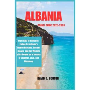 BOUTON, DAVID G. ALBANIA TRAVEL GUIDE 2025-2026: From Raki to Romance: Falling for Albania’s Hidden Beaches, Ancient Stones, and the Warmth of Its People on a Journey of Laughter, Love, and Discovery BOUTON, DAVID G. ALBANIA TRAVEL GUIDE 2025-2026: From Raki to Romance: Falling for Albania’s Hidden Beaches, Ancient Stones, and the Warmth of Its People on a Journey of Laughter, Love, and Discovery