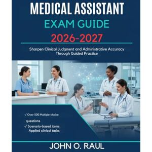RAUL, JOHN O MEDICAL ASSISTANT EXAM GUIDE 2026-2027: Sharpen Clinical Judgment and Administrative Accuracy Through Guided Practice RAUL, JOHN O MEDICAL ASSISTANT EXAM GUIDE 2026-2027: Sharpen Clinical Judgment and Administrative Accuracy Through Guided Practice