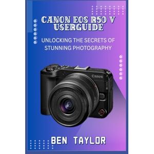 Taylor CANON EOS R50 V USERGUIDE: UNLOCKING THE SECRETS OF STUNNING PHOTOGRAPHY Taylor CANON EOS R50 V USERGUIDE: UNLOCKING THE SECRETS OF STUNNING PHOTOGRAPHY