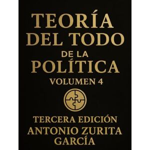 Zurita García, Antonio Teoría del Todo de la política: Ensayo de teoria política y geopolítica. Volumen IV. (Antonio Zurita García) Zurita García, Antonio Teoría del Todo de la política: Ensayo de teoria política y geopolítica. Volumen IV. (Antonio Zurita García)