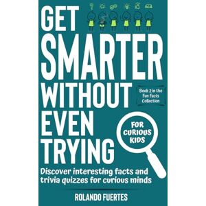 Fuertes, Rolando Get Smarter Without Even Trying: Discover Interesting Facts and Trivia Quizzes for Curious Minds For Curious Kids Random But Mind-Blowing Fun Facts About Animals, History, Science, and More Fuertes, Rolando Get Smarter Without Even Trying: Discover Interesting Facts and Trivia Quizzes for Curious Minds For Curious Kids Random But Mind-Blowing Fun Facts About Animals, History, Science, and More