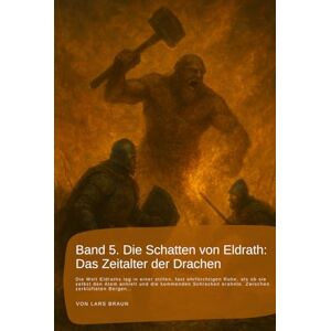 Braun Band 5. Die Schatten von Eldrath: Das Zeitalter der Drachen: Die Welt Eldraths lag in einer stillen, fast ehrfürchtigen Ruhe, als ob sie selbst den ... rund um Eldrath und um Magie und Drachen.) Braun Band 5. Die Schatten von Eldrath: Das Zeitalter der Drachen: Die Welt Eldraths lag in einer stillen, fast ehrfürchtigen Ruhe, als ob sie selbst den ... rund um Eldrath und um Magie und Drachen.)