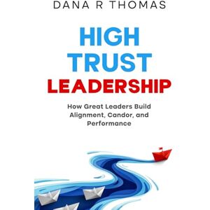 Thomas, Dana R High-Trust Leadership: How Great Leaders Build Alignment, Candor, and Performance Thomas, Dana R High-Trust Leadership: How Great Leaders Build Alignment, Candor, and Performance