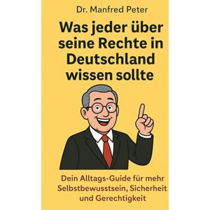 Peter, Dr. Manfred Was jeder über seine Rechte in Deutschland wissen sollte: Dein Alltags-Guide für mehr Selbstbewusstsein, Sicherheit und Gerechtigkeit (Was jeder wissen sollte) Peter, Dr. Manfred Was jeder über seine Rechte in Deutschland wissen sollte: Dein Alltags-Guide für mehr Selbstbewusstsein, Sicherheit und Gerechtigkeit (Was jeder wissen sollte)