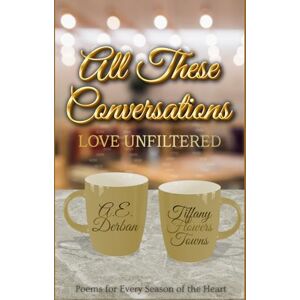 Towns, Tiffany Flowers All These Conversations: Love Unfiltered: Poems for Every Season of the Heart Towns, Tiffany Flowers All These Conversations: Love Unfiltered: Poems for Every Season of the Heart