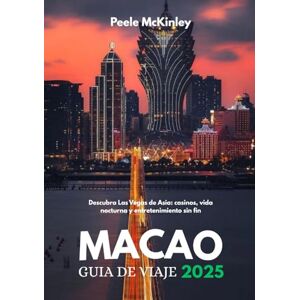McKinley, Peele MACAO GUÍA DE VIAJE 2025: Descubra Las Vegas de Asia: casinos, vida nocturna y entretenimiento sin fin McKinley, Peele MACAO GUÍA DE VIAJE 2025: Descubra Las Vegas de Asia: casinos, vida nocturna y entretenimiento sin fin