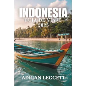 LEGGETT, ADRIAN INDONESIA GUÍA DE VIAJE 2025: Una guía práctica para viajar por los destinos más emblemáticos de Indonesia LEGGETT, ADRIAN INDONESIA GUÍA DE VIAJE 2025: Una guía práctica para viajar por los destinos más emblemáticos de Indonesia
