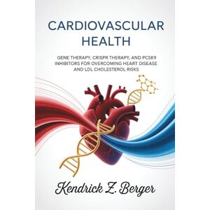 Berger, Kendrick Z. Cardiovascular Health: Gene Therapy, CRISPR Therapy, and PCSK9 Inhibitors for Overcoming Heart Disease and LDL Cholesterol Risks Berger, Kendrick Z. Cardiovascular Health: Gene Therapy, CRISPR Therapy, and PCSK9 Inhibitors for Overcoming Heart Disease and LDL Cholesterol Risks