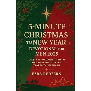Redfern, Ezra 5-Minute Christmas to New Year Devotional for Men 2025: Celebrating Christ’s Birth and Stepping into the Year with Strength Redfern, Ezra 5-Minute Christmas to New Year Devotional for Men 2025: Celebrating Christ’s Birth and Stepping into the Year with Strength