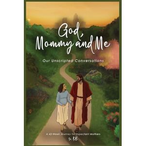 KB, Dr. God, Mommy and Me: Our Unscripted Conversations: A 42-Week Journey for Expectant Mothers KB, Dr. God, Mommy and Me: Our Unscripted Conversations: A 42-Week Journey for Expectant Mothers