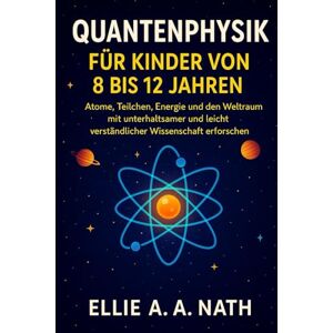 NATH, ELLIE A.A. QUANTENPHYSIK FÜR KINDER VON 8 BIS 12 JAHREN: Atome, Teilchen, Energie und den Weltraum mit unterhaltsamer und leicht verständlicher Wissenschaft erforschen NATH, ELLIE A.A. QUANTENPHYSIK FÜR KINDER VON 8 BIS 12 JAHREN: Atome, Teilchen, Energie und den Weltraum mit unterhaltsamer und leicht verständlicher Wissenschaft erforschen
