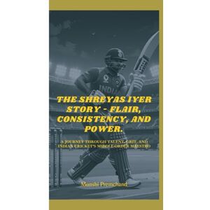Premchand, Munshi THE SHREYAS IYER STORY FLAIR, CONSISTENCY, AND POWER.: A JOURNEY THROUGH TALENT, GRIT, AND INDIAN CRICKET’S MIDDLE-ORDER MAESTRO Premchand, Munshi THE SHREYAS IYER STORY FLAIR, CONSISTENCY, AND POWER.: A JOURNEY THROUGH TALENT, GRIT, AND INDIAN CRICKET’S MIDDLE-ORDER MAESTRO