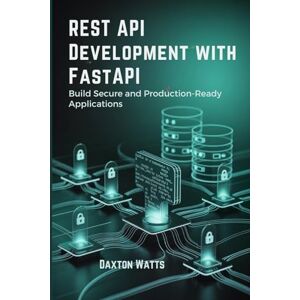 Watts, Daxton REST API Development with FastAPI: Build Secure and Production-Ready Applications Watts, Daxton REST API Development with FastAPI: Build Secure and Production-Ready Applications