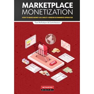 McFadyen, Tom Marketplace Monetization: How to Make Money as a Multi-Vendor Ecommerce Operator McFadyen, Tom Marketplace Monetization: How to Make Money as a Multi-Vendor Ecommerce Operator