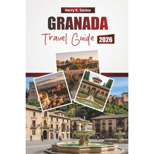 Santos, Harry K. GRANADA TRAVEL GUIDE 2026: Discover Top Attractions, Historic Landmarks, Local Cuisine, and Cultural Experiences in Southern Spain’s Historic City Santos, Harry K. GRANADA TRAVEL GUIDE 2026: Discover Top Attractions, Historic Landmarks, Local Cuisine, and Cultural Experiences in Southern Spain’s Historic City