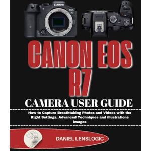 LensLogic, Daniel CANON EOS R7 CAMERA USER GUIDE: How to Capture Breathtaking Photos and Videos with the Right Settings, Advanced Techniques and illustrations images LensLogic, Daniel CANON EOS R7 CAMERA USER GUIDE: How to Capture Breathtaking Photos and Videos with the Right Settings, Advanced Techniques and illustrations images