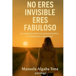 Algaba Tena, Sra Manuela NO ERES INVISIBLE, ERES FABULOSO: La conexión entre tus pensamientos y tu bienestar emocional Algaba Tena, Sra Manuela NO ERES INVISIBLE, ERES FABULOSO: La conexión entre tus pensamientos y tu bienestar emocional