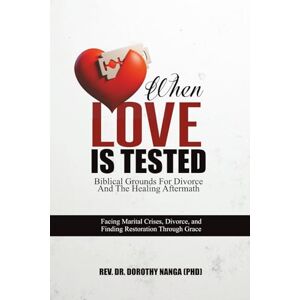 Nanga (PHD), Rev. Dr. Dorothy When Love Is Tested: Biblical Grounds For Divorce And The Healing Aftermath Nanga (PHD), Rev. Dr. Dorothy When Love Is Tested: Biblical Grounds For Divorce And The Healing Aftermath