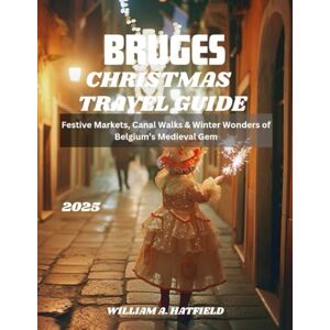 A. Hatfield, William Bruges Christmas Travel Guide 2025: Festive Markets, Canal Walks & Winter Wonders of Belgium’s Medieval Gem (Hidden Haven) A. Hatfield, William Bruges Christmas Travel Guide 2025: Festive Markets, Canal Walks & Winter Wonders of Belgium’s Medieval Gem (Hidden Haven)