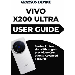 DEVINE, GRAYSON Vivo X200 Ultra User Guide: Master Professional Photography, Video Creation & Advanced Features DEVINE, GRAYSON Vivo X200 Ultra User Guide: Master Professional Photography, Video Creation & Advanced Features