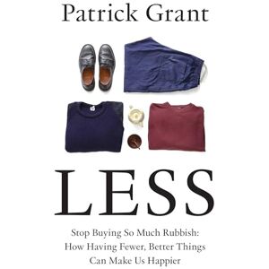 Grant, Patrick Less: Stop Buying So Much Rubbish: The Sunday Times Bestselling Book from The Fashion Expert Championing Quality Over Excessive Consumption Grant, Patrick Less: Stop Buying So Much Rubbish: The Sunday Times Bestselling Book from The Fashion Expert Championing Quality Over Excessive Consumption
