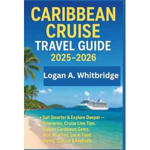 Whitbridge, Logan A. CARIBBEAN CRUISE TRAVEL GUIDE 2025–2026: Sail Smarter & Explore Deeper — Itineraries, Cruise Line Tips, Hidden Caribbean Gems, Best Beaches, Local Food, Diving, Culture & Festivals Whitbridge, Logan A. CARIBBEAN CRUISE TRAVEL GUIDE 2025–2026: Sail Smarter & Explore Deeper — Itineraries, Cruise Line Tips, Hidden Caribbean Gems, Best Beaches, Local Food, Diving, Culture & Festivals