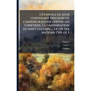 Voltaire L'evangile du jour contenant Discours de l'empereur Julien contre les ChrÃ(c)tiens. La canonisation de Saint Cucusin. ... Le cri des nations 1769. of 5 Voltaire L'evangile du jour contenant Discours de l'empereur Julien contre les ChrÃ(c)tiens. La canonisation de Saint Cucusin. ... Le cri des nations 1769. of 5