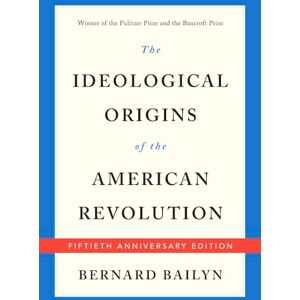 Bernard Bailyn The Ideological Origins of the American Revolution: Fiftieth Anniversary Edition Bernard Bailyn The Ideological Origins of the American Revolution: Fiftieth Anniversary Edition
