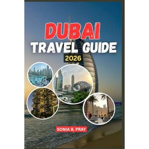 PRAY, SONIA B. DUBAI TRAVEL GUIDE 2026: Dubai 2026: A Journey of Adventure, Culture, and Discovery in the Jewel of the Desert PRAY, SONIA B. DUBAI TRAVEL GUIDE 2026: Dubai 2026: A Journey of Adventure, Culture, and Discovery in the Jewel of the Desert