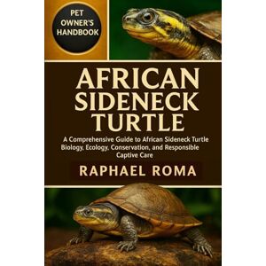 ROMA, RAPHAEL AFRICAN SIDENECK TURTLE: A Comprehensive Guide to African Sideneck Turtle Biology, Ecology, Conservation, and Responsible Captive Care ROMA, RAPHAEL AFRICAN SIDENECK TURTLE: A Comprehensive Guide to African Sideneck Turtle Biology, Ecology, Conservation, and Responsible Captive Care